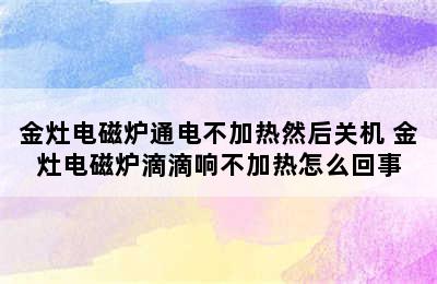 金灶电磁炉通电不加热然后关机 金灶电磁炉滴滴响不加热怎么回事